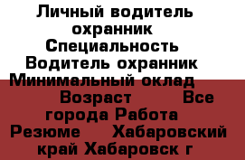 Личный водитель- охранник › Специальность ­ Водитель охранник › Минимальный оклад ­ 90 000 › Возраст ­ 41 - Все города Работа » Резюме   . Хабаровский край,Хабаровск г.